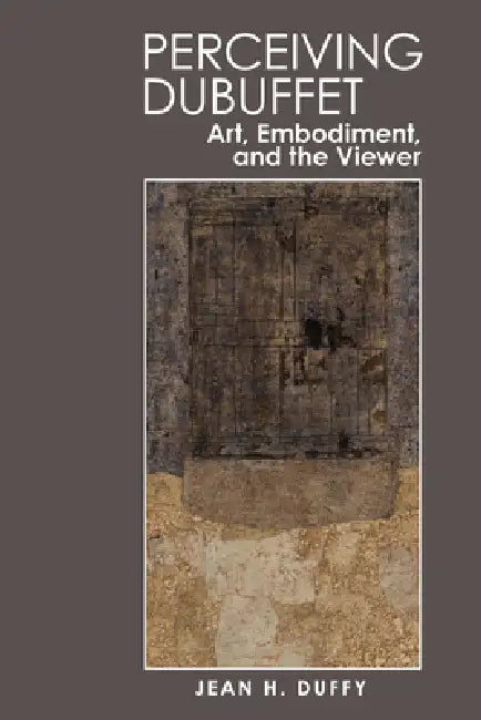 Perceiving Dubuffet: Art, Embodiment and the Viewer by Jean Duffy