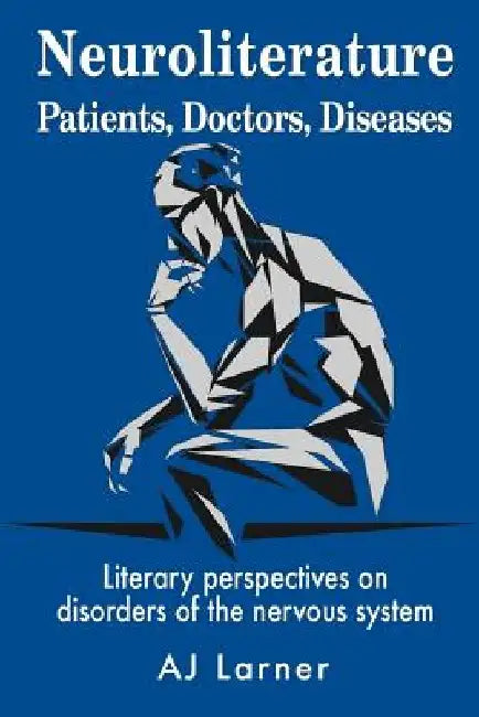 Neuroliterature Patients, Doctors, Diseases: Literary perspectives on disorders of the nervous system by Andrew J. Larner