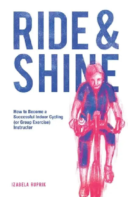 Ride and shine: How to become a successful indoor cycling (or group exercise) instructor by Izabela Ruprik
