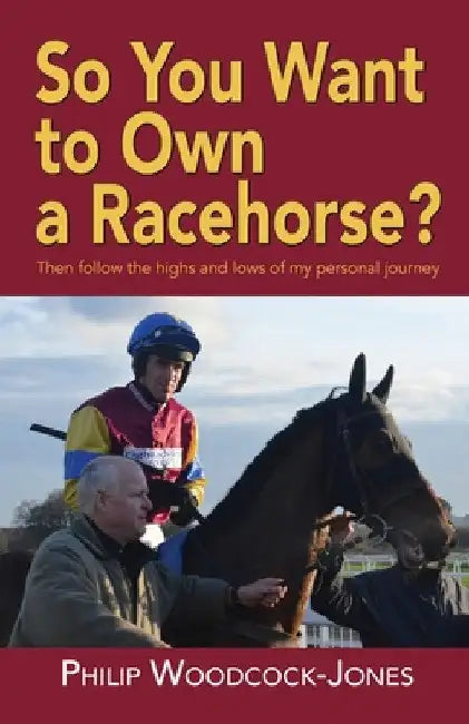 So you want to own a racehorse?: Then follow the highs and lows of my personal journey by Philip Woodcock
