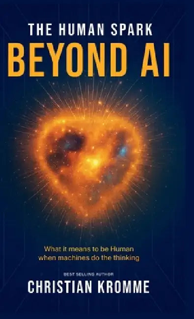 The human Spark - Beyond AI: What It Means to Be Human When Machines Do the Thinking by Christian Kromme