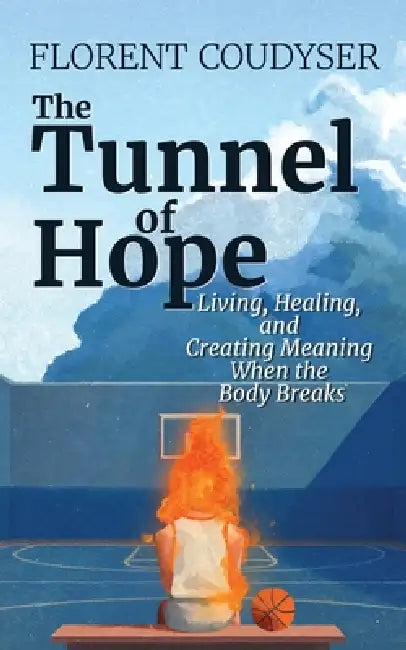 The Tunnel of Hope: Living, healing, and creating meaning when the body breaks by Florent Coudyser