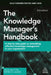 The Knowledge Manager's Handbook: A Step-By-Step Guide to Embedding Effective Knowledge Management in Your Organization by Nick Milton