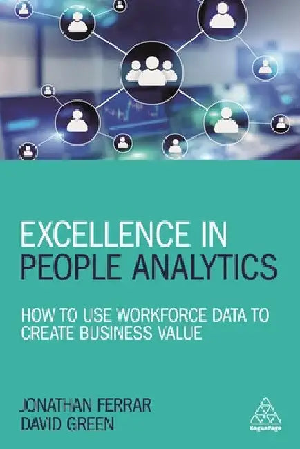 Excellence in People Analytics: How to Use Workforce Data to Create Business Value by Jonathan Ferrar