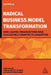 Radical Business Model Transformation: How Leading Organizations Have Successfully Adapted to Disruption by Carsten Linz