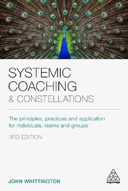 Systemic Coaching and Constellations: The Principles, Practices and Application for Individuals, Teams and Groups by John Whittington