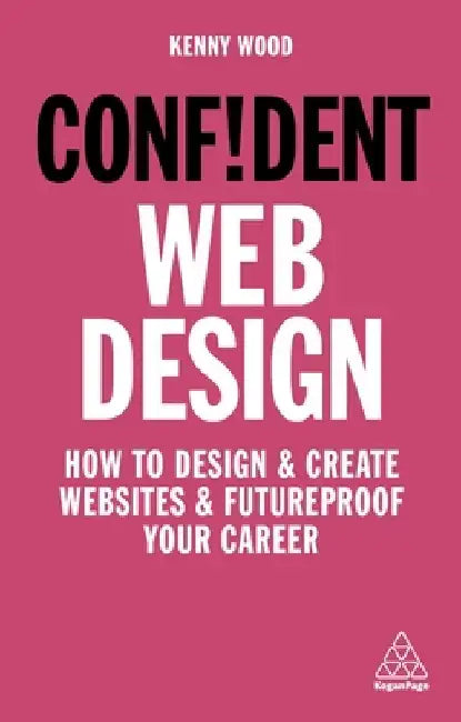 Confident Web Design: How to Design and Create Websites and Futureproof Your Career by Kenny Wood