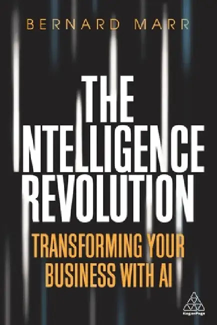 The Intelligence Revolution: Transforming Your Business with AI by Bernard Marr