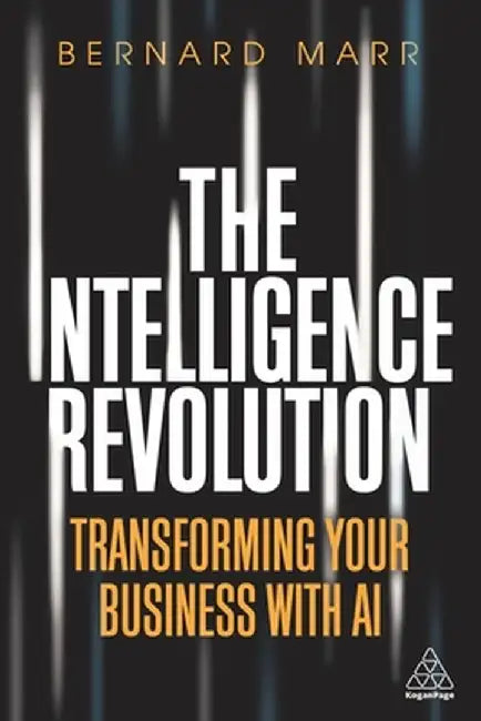 The Intelligence Revolution: Transforming Your Business with AI by Bernard Marr