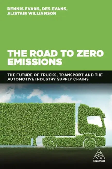 The Road to Zero Emissions: The Future of Trucks, Transport and Automotive Industry Supply Chains by Dennis Evans