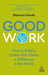 Good Work: How to Build a Career That Makes a Difference in the World by Shannon Houde