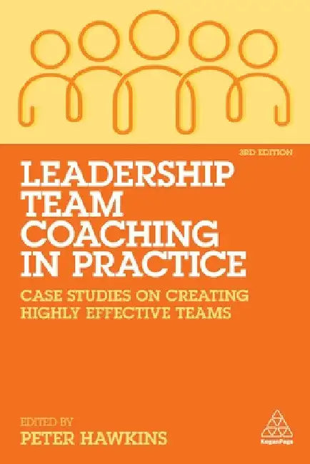 Leadership Team Coaching in Practice: Case Studies on Creating Highly Effective Teams by Peter Hawkins
