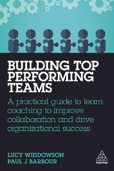 Building Top-Performing Teams: A Practical Guide to Team Coaching to Improve Collaboration and Drive Organizational Success by Lucy Widdowson, Paul J. Barbour