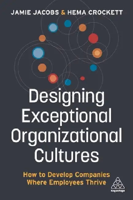 Designing Exceptional Organizational Cultures: How to Develop Companies Where Employees Thrive by Jamie Jacobs