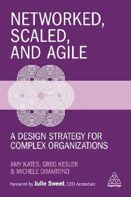 Networked, Scaled, and Agile: A Design Strategy for Complex Organizations by Amy Kates