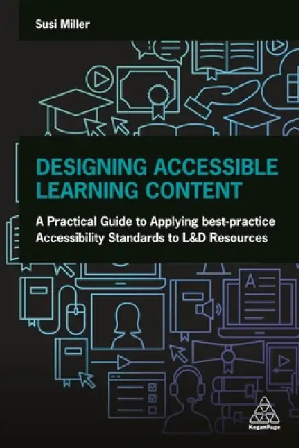 Designing Accessible Learning Content: A Practical Guide to Applying Best-Practice Accessibility Standards to L&d Resources by Susi Miller