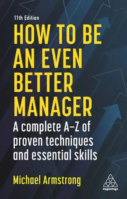 How to Be an Even Better Manager: A Complete A-Z of Proven Techniques and Essential Skills by Michael Armstrong