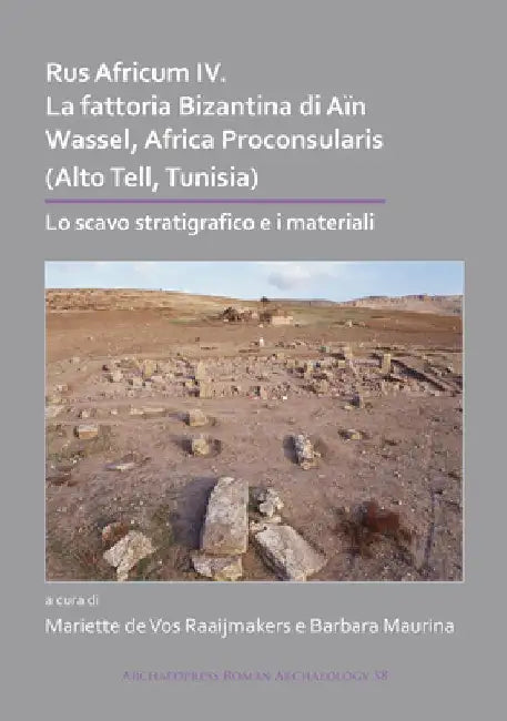 Rus Africum IV: La fattoria Bizantina di Ain Wassel, Africa Proconsularis (Alto Tell, Tunisia): Lo scavo stratigrafico e i materiali by Mariette De Vos Raaijmakers