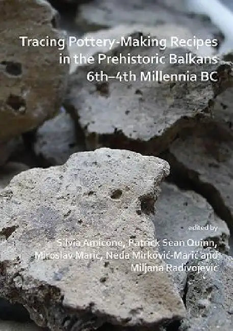 Tracing Pottery-Making Recipes in the Prehistoric Balkans 6th–4th Millennia BC by Silvia Amicone