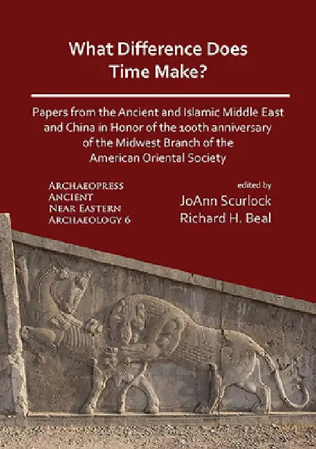 What Difference Does Time Make? Papers from the Ancient and Islamic Middle East and China in Honor of the 100th Anniversary of the Midwest Branch of the American Oriental Society by Richard Beal