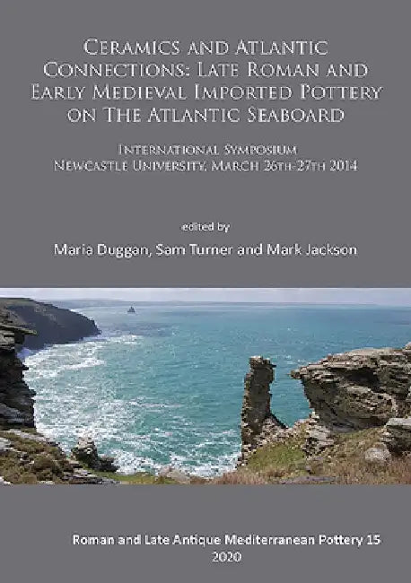 Ceramics and Atlantic Connections: Late Roman and Early Medieval Imported Pottery on the Atlantic Seaboard: Proceedings of an International Symposium at Newcastle University, March 2014 by Maria Duggan