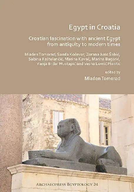 Egypt in Croatia: Croatian Fascination with Ancient Egypt from Antiquity to Modern Times by Mladen Tomorad