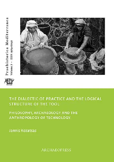 The Dialectic of Practice and the Logical Structure of the Tool: Philosophy, Archaeology and the Anthropology of Technology by Jannis Kozatsas
