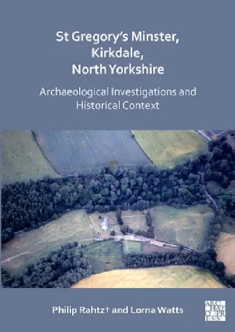 St Gregory's Minster, Kirkdale, North Yorkshire: Archaeological Investigations and Historical Context by Philip, FSA, Hon MIFA Rahtz†