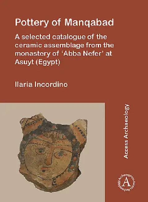 Pottery of Manqabad: A Selected Catalogue of the Ceramic Assemblage from the Monastery of 'Abba Nefer' at Asuyt (Egypt) by Ilaria Incordino
