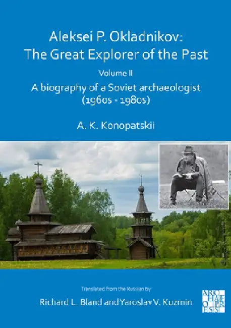 Aleksei P. Okladnikov: The Great Explorer of the Past. Volume 2 by Aleksander K. Konopatskii