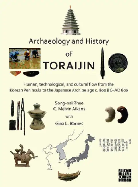 Archaeology and History of Toraijin: Human, Technological, and Cultural Flow from the Korean Peninsula to the Japanese Archipelago C. 800 BC-AD 600 by C. Melvin Aikens