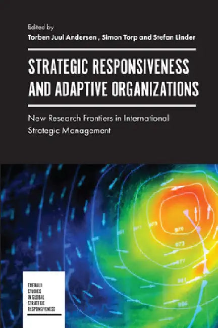 Strategic Responsiveness and Adaptive Organizations: New Research Frontiers in International Strategic Management by Torben Juul Andersen