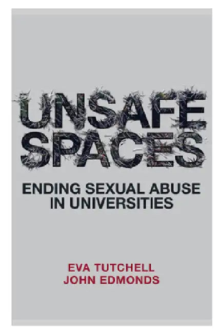 Unsafe Spaces: Ending Sexual Abuse in Universities by Eva Tutchell