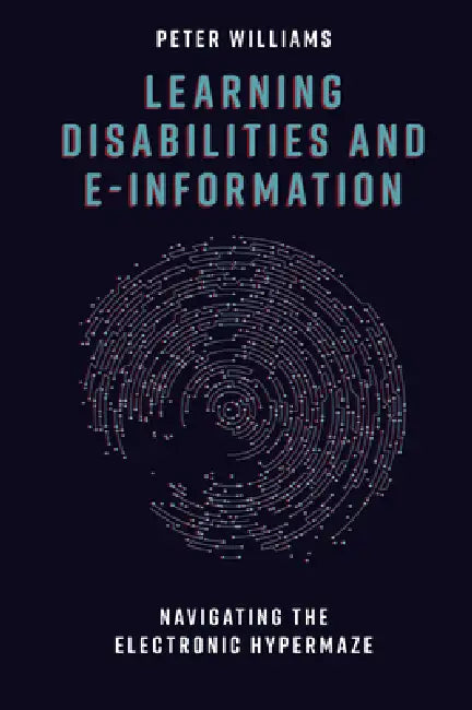 Learning Disabilities and E-Information: Navigating the Electronic Hypermaze by Peter Williams