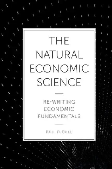 The Natural Economic Science: Re-Writing Economic Fundamentals by Paul Fudulu
