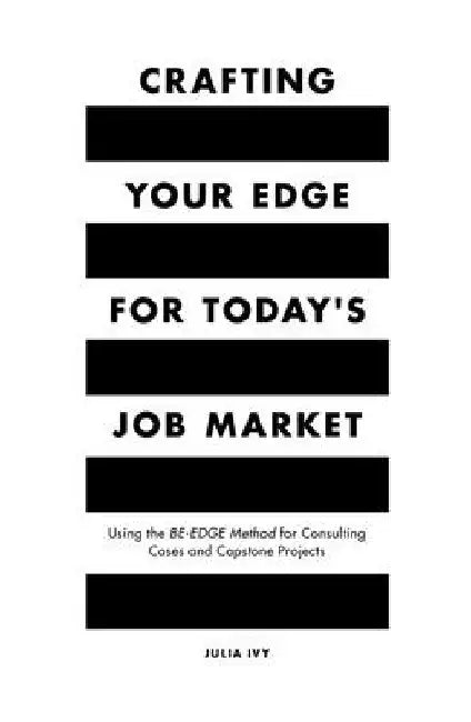 Crafting Your Edge for Today's Job Market: Using the Be-Edge Method for Consulting Cases and Capstone Projects by Julia Ivy