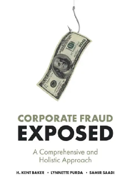 Corporate Fraud Exposed: A Comprehensive and Holistic Approach by H. Kent Baker