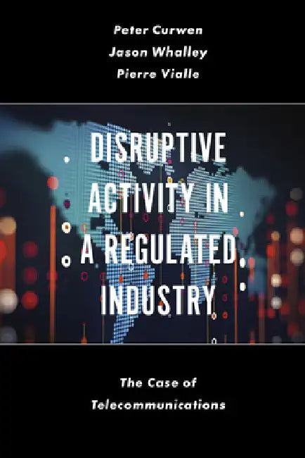 Disruptive Activity in a Regulated Industry: The Case of Telecommunications by Peter Curwen