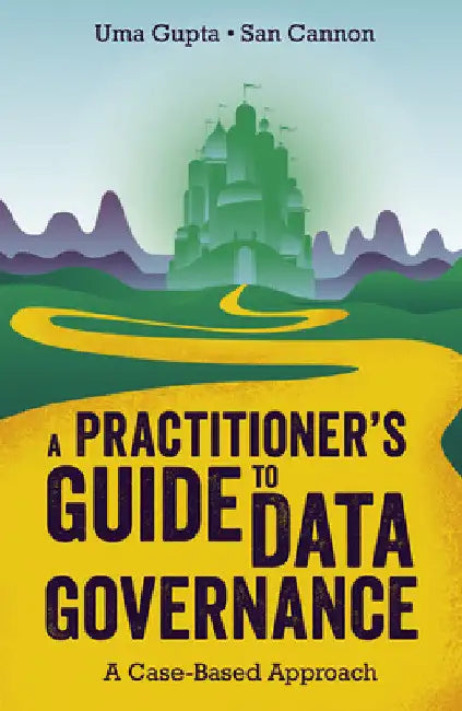 A Practitioner's Guide to Data Governance: A Case-Based Approach by Uma Gupta