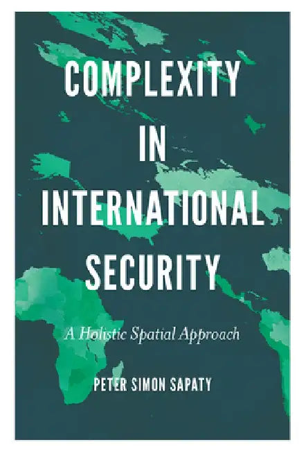 Complexity in International Security: A Holistic Spatial Approach by Peter Simon Sapaty