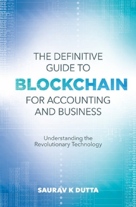 The Definitive Guide to Blockchain for Accounting and Business: Understanding the Revolutionary Technology by Saurav K. Dutta