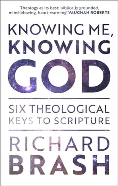 Knowing Me, Knowing God: Six Theological Keys to Scripture by Richard Brash