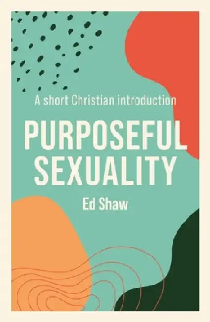 Purposeful Sexuality: A Short Christian Introduction by Ed Shaw