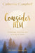 Consider Him: Listening, Learning and Leaning on Jesus by Catherine Campbell