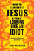 How to Talk about Jesus without Looking like an Idiot by Andy (Director of the Solas Centre for Public Christianity) Bannister