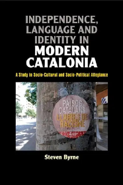 Independence, Language and Identity in Modern Catalonia: A Study in Socio-Cultural and Socio-Political Allegiance by Steven Byrne