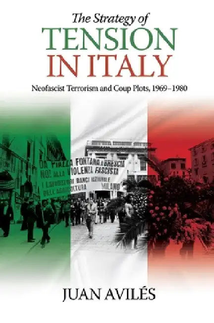 The Strategy of Tension in Italy: Neofascist Terrorism and Coup Plots, 1969-1980 by Juan Avilés