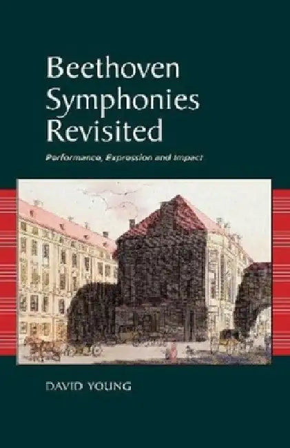 Beethoven Symphonies Revisited: Performance, Expression and Impact by David Young