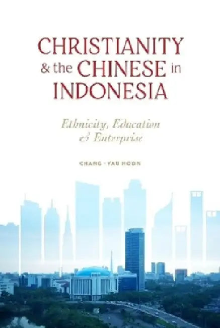 Christianity and the Chinese in Indonesia: Ethnicity, Education and Enterprise by Chang-Yau Hoon