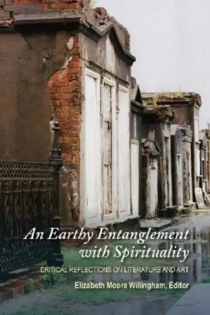 An Earthy Entanglement with Spirituality: Critical Reflections on Literature and Art by Elizabeth Moore Willingham